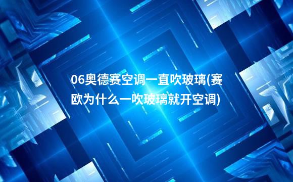 06奥德赛空调一直吹玻璃(赛欧为什么一吹玻璃就开空调)