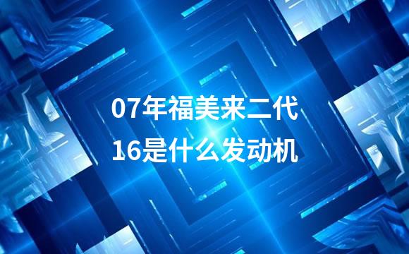 07年福美来二代16是什么发动机