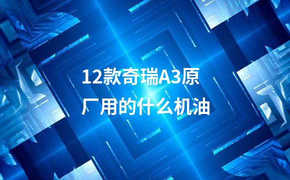 12款奇瑞A3原厂用的什么机油