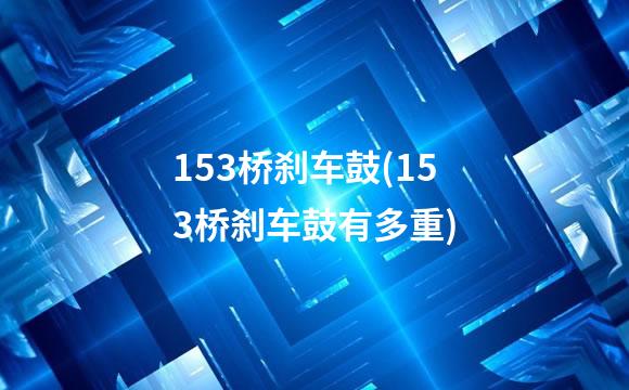 153桥刹车鼓(153桥刹车鼓有多重)