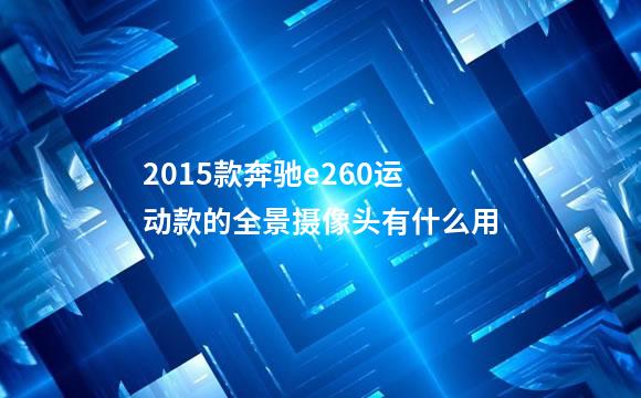 2015款奔驰e260运动款的全景摄像头有什么用