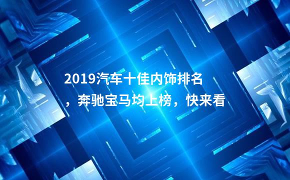 2019汽车十佳内饰排名，奔驰宝马均上榜，快来看