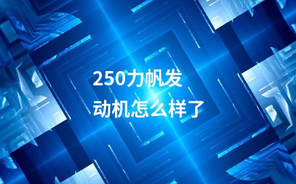 250力帆发动机怎么样了