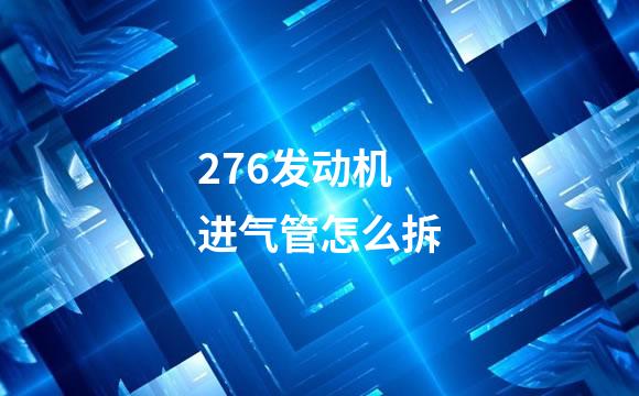 276发动机进气管怎么拆