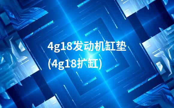 4g18发动机缸垫(4g18扩缸)