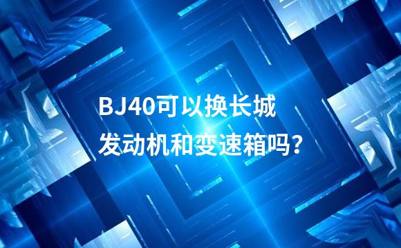 BJ40可以换长城发动机和变速箱吗？