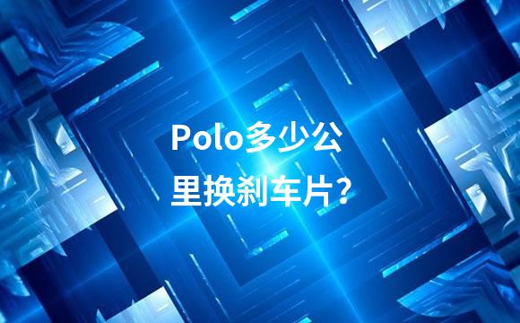 Polo多少公里换刹车片？