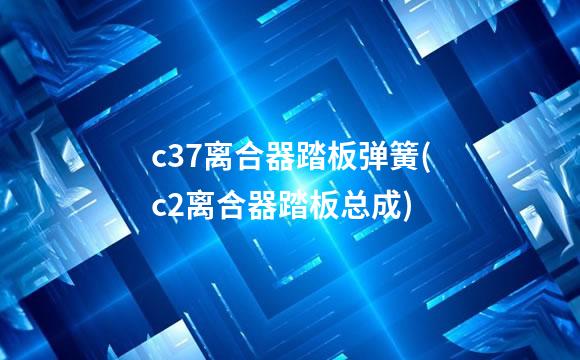c37离合器踏板弹簧(c2离合器踏板总成)