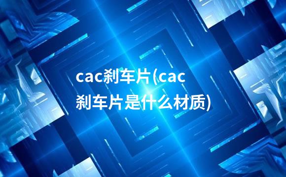 cac刹车片(cac刹车片是什么材质)