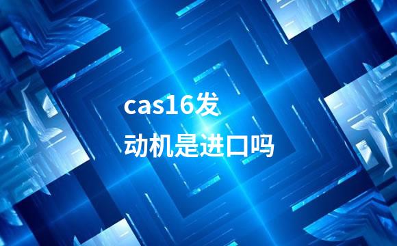cas16发动机是进口吗