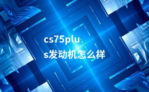 cs75plus发动机怎么样