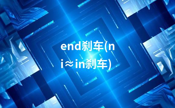 end刹车(ni≈in刹车)