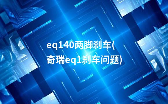 eq140两脚刹车(奇瑞eq1刹车问题)