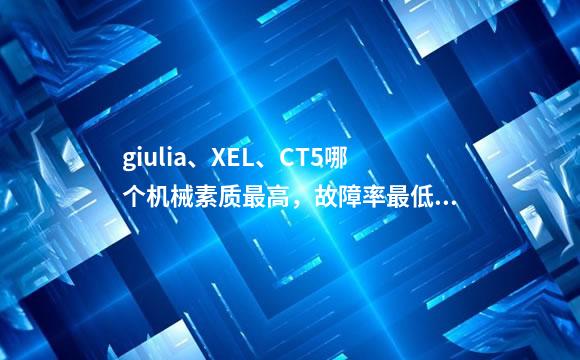 giulia、XEL、CT5哪个机械素质最高，故障率最低？