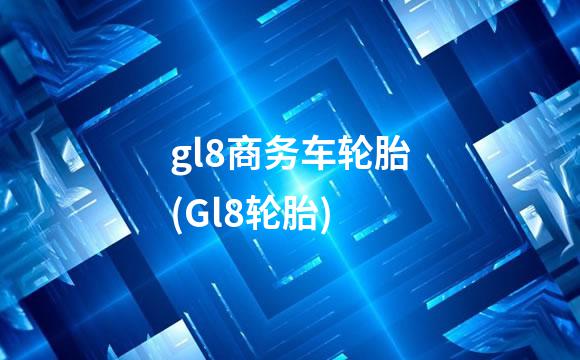 gl8商务车轮胎(Gl8轮胎)