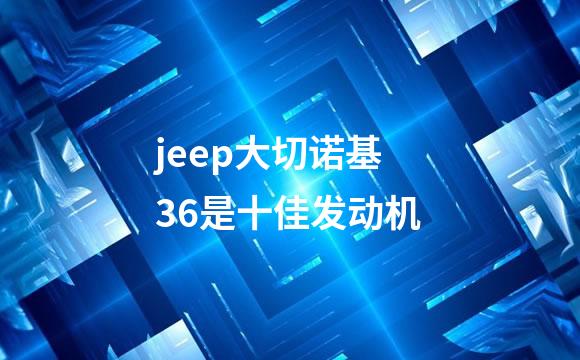 jeep大切诺基36是十佳发动机