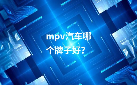 mpv汽车哪个牌子好？