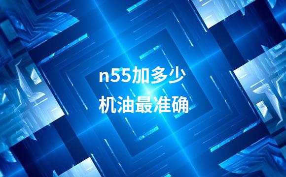 n55加多少机油最准确
