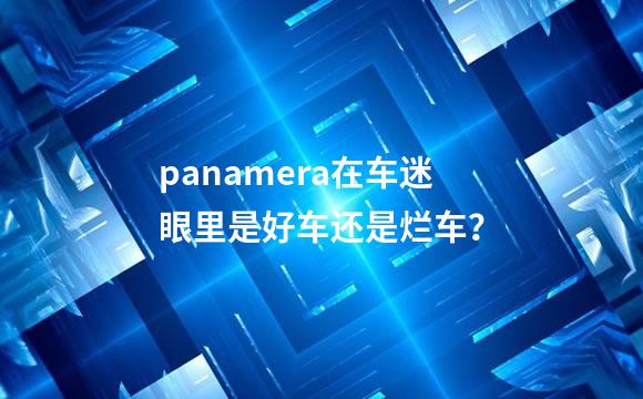 panamera在车迷眼里是好车还是烂车？