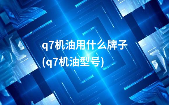 q7机油用什么牌子(q7机油型号)