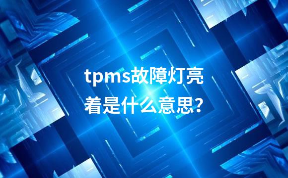 tpms故障灯亮着是什么意思？