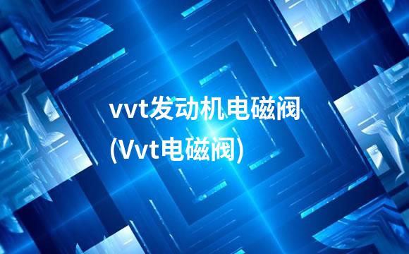 vvt发动机电磁阀(Vvt电磁阀)