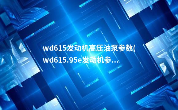 wd615发动机高压油泵参数(wd615.95e发动机参数)