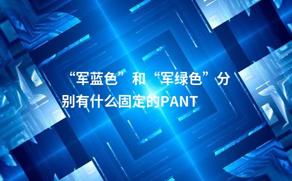 “军蓝色”和“军绿色”分别有什么固定的PANT