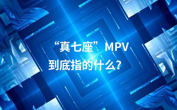 “真七座”MPV到底指的什么？