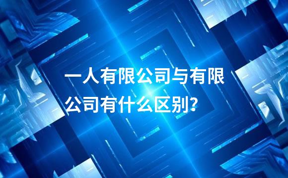 一人有限公司与有限公司有什么区别？