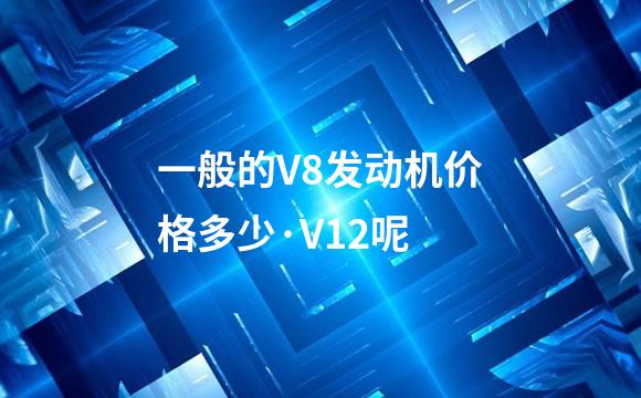 一般的V8发动机价格多少·V12呢