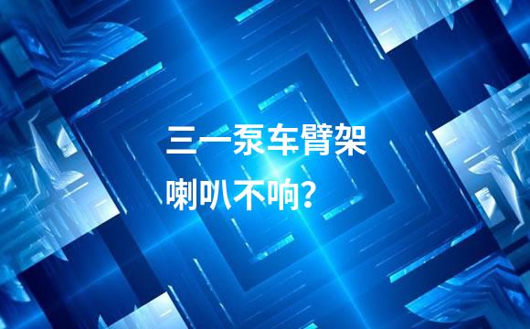 三一泵车臂架喇叭不响？