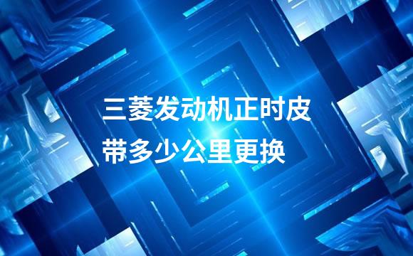 三菱发动机正时皮带多少公里更换