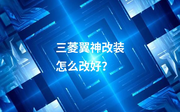 三菱翼神改装怎么改好？