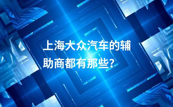 上海大众汽车的辅助商都有那些？