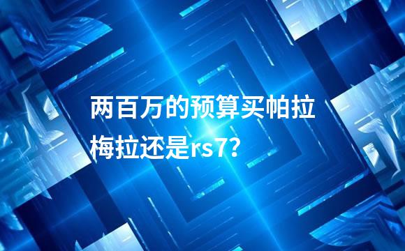 两百万的预算买帕拉梅拉还是rs7？