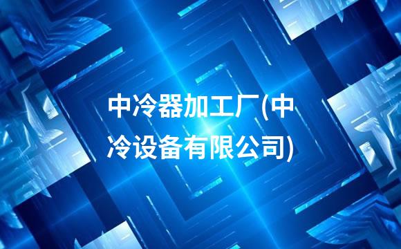 中冷器加工厂(中冷设备有限公司)