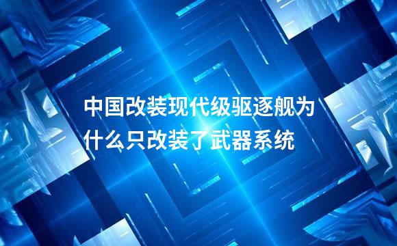 中国改装现代级驱逐舰为什么只改装了武器系统