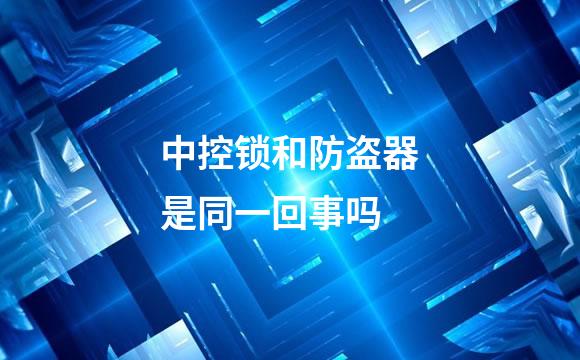 中控锁和防盗器是同一回事吗