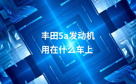丰田5a发动机用在什么车上