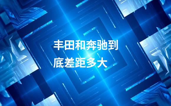 丰田和奔驰到底差距多大