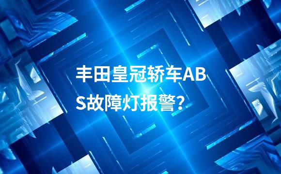 丰田皇冠轿车ABS故障灯报警？