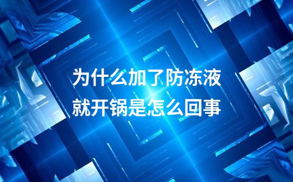 为什么加了防冻液就开锅是怎么回事