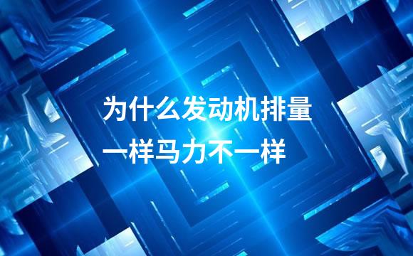为什么发动机排量一样马力不一样