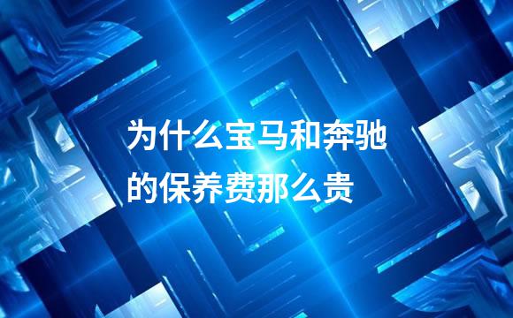为什么宝马和奔驰的保养费那么贵