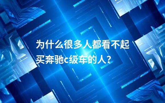 为什么很多人都看不起买奔驰c级车的人？