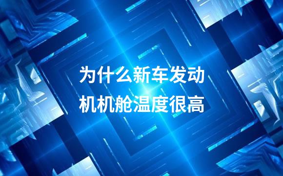 为什么新车发动机机舱温度很高