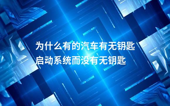 为什么有的汽车有无钥匙启动系统而没有无钥匙
