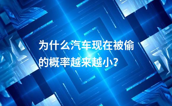 为什么汽车现在被偷的概率越来越小？