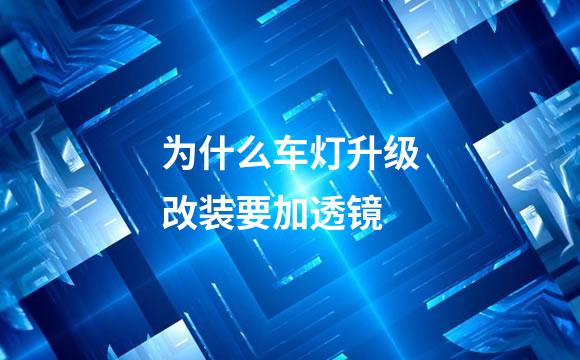 为什么车灯升级改装要加透镜